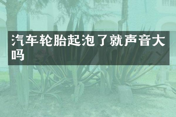 汽车轮胎起泡了就声音大吗