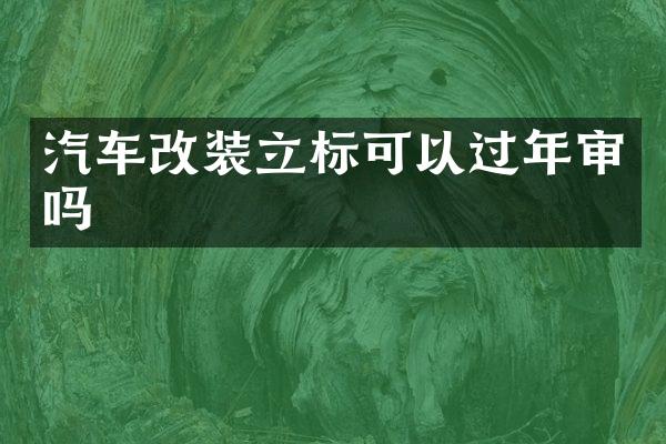 汽车改装立标可以过年审吗