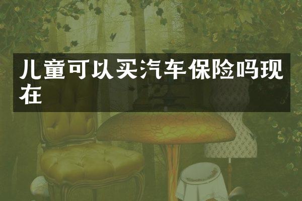 儿童可以买汽车保险吗现在