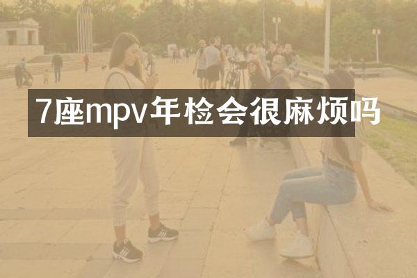 7座mpv年检会很麻烦吗