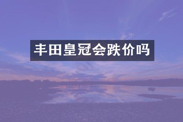 丰田皇冠会跌价吗