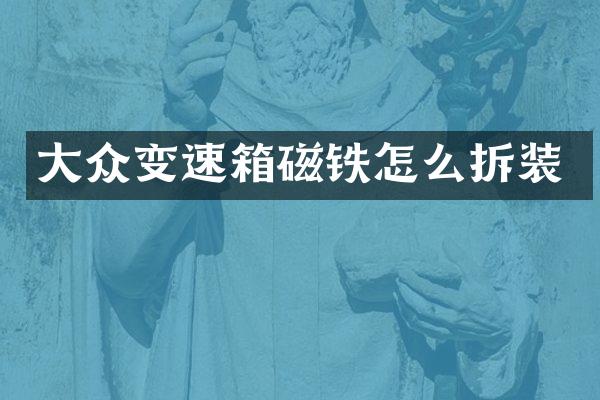 大众变速箱磁铁怎么拆装