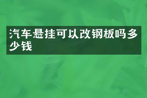 汽车悬挂可以改钢板吗多少钱