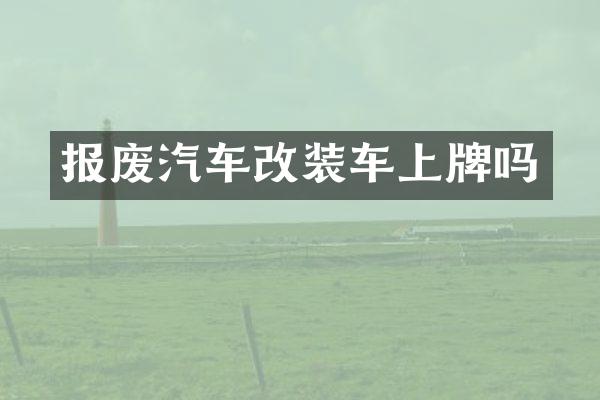 报废汽车改装车上牌吗