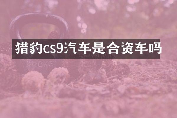 猎豹cs9汽车是合资车吗