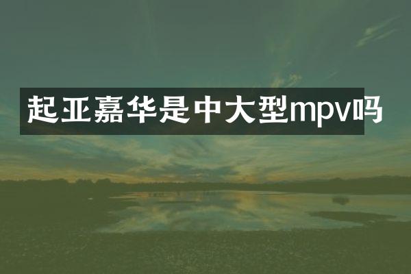 起亚嘉华是中大型mpv吗