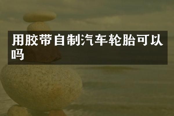 用胶带自制汽车轮胎可以吗