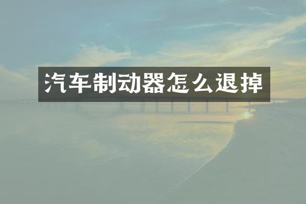 汽车制动器怎么退掉