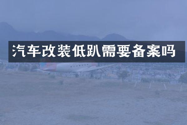 汽车改装低趴需要备案吗