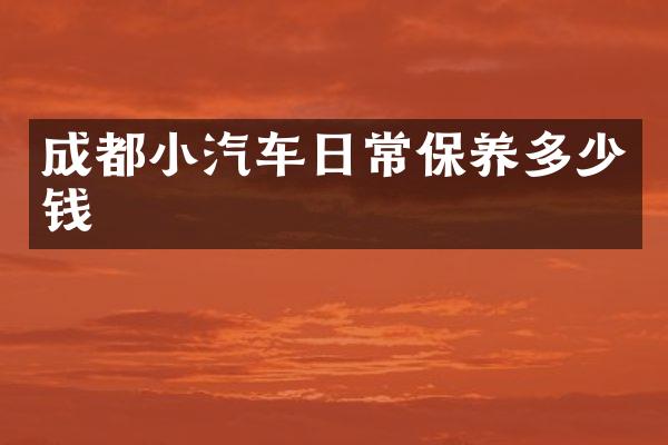 成都小汽车日常保养多少钱