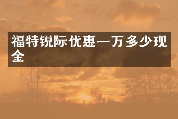 福特锐际优惠一万多少现金