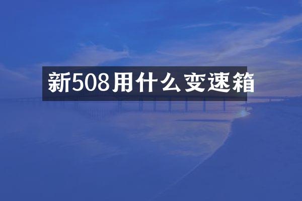 新508用什么变速箱