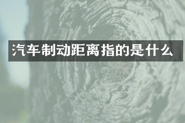 汽车制动距离指的是什么