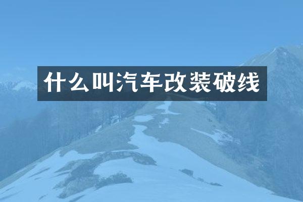 什么叫汽车改装破线