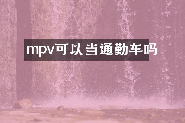 mpv可以当通勤车吗