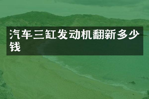 汽车三缸发动机翻新多少钱