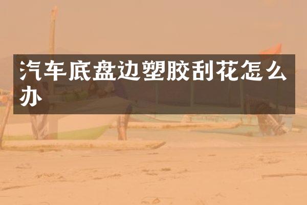 汽车底盘边塑胶刮花怎么办