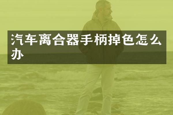 汽车离合器手柄掉色怎么办