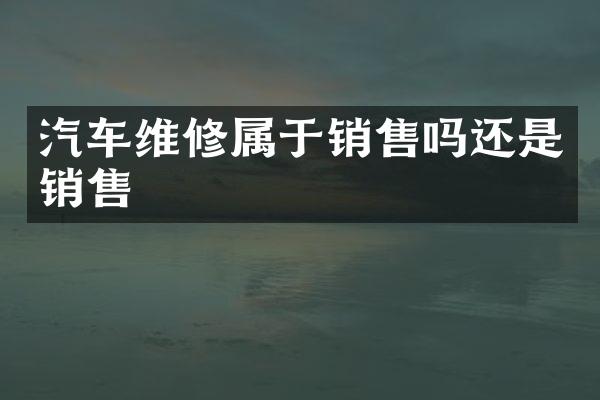汽车维修属于销售吗还是销售