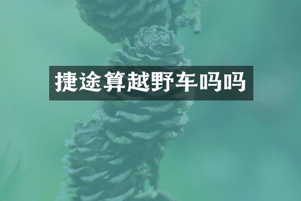 捷途算越野车吗吗