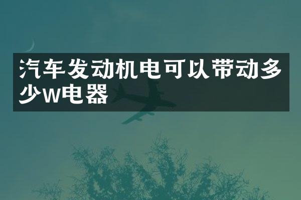 汽车发动机电可以带动多少w电器