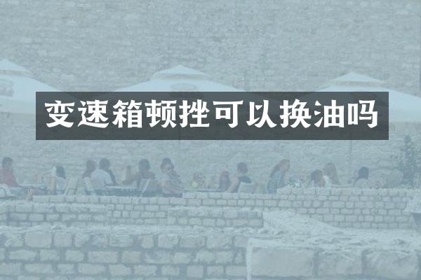 变速箱顿挫可以换油吗