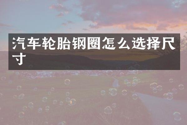 汽车轮胎钢圈怎么选择尺寸