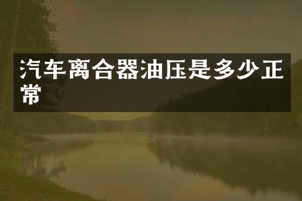 汽车离合器油压是多少正常