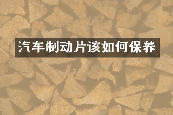 汽车制动片该如何保养