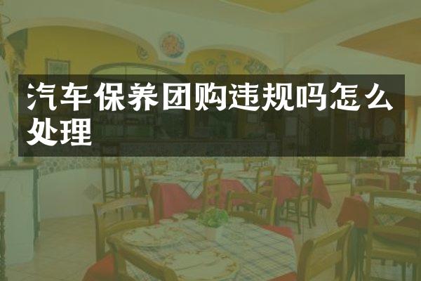 汽车保养团购违规吗怎么处理