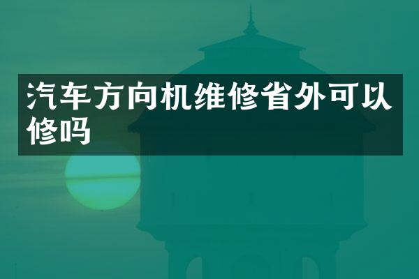 汽车方向机维修省外可以修吗