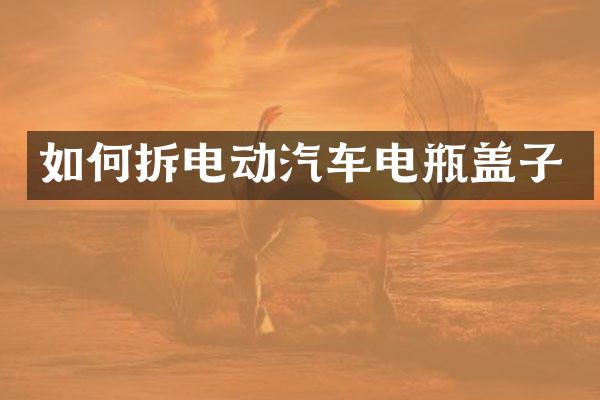 如何拆电动汽车电瓶盖子