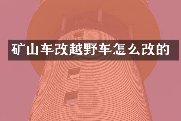 矿山车改越野车怎么改的