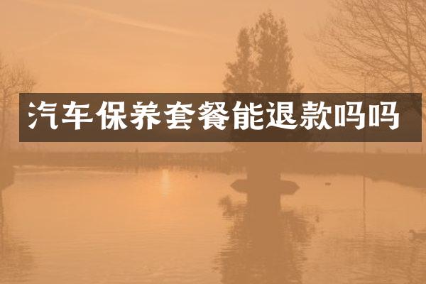 汽车保养套餐能退款吗吗