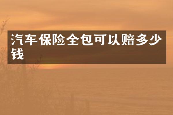 汽车保险全包可以赔多少钱