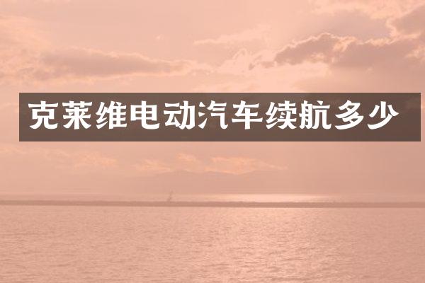 克莱维电动汽车续航多少