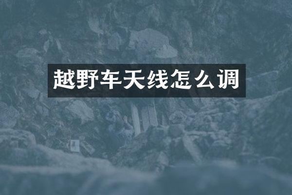 越野车天线怎么调