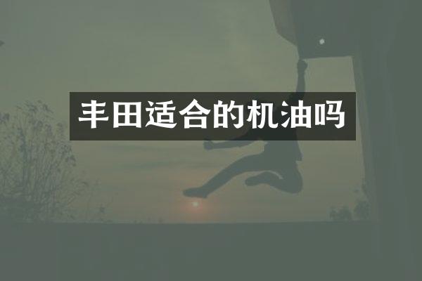 丰田适合的机油吗