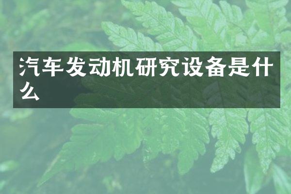 汽车发动机研究设备是什么
