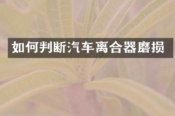 如何判断汽车离合器磨损