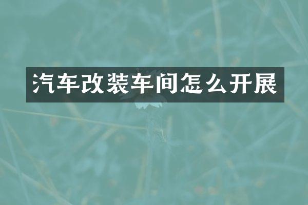 汽车改装车间怎么开展