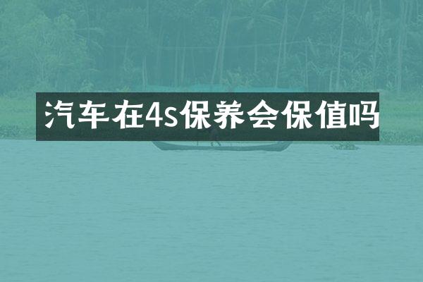 汽车在4s保养会保值吗