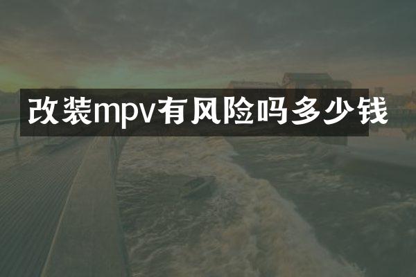 改装mpv有风险吗多少钱