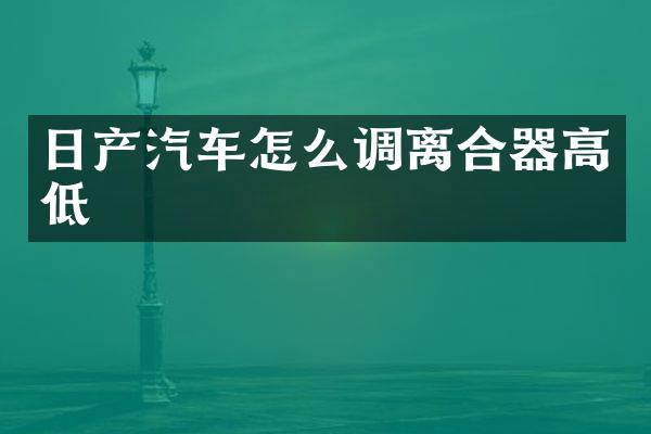 日产汽车怎么调离合器高低