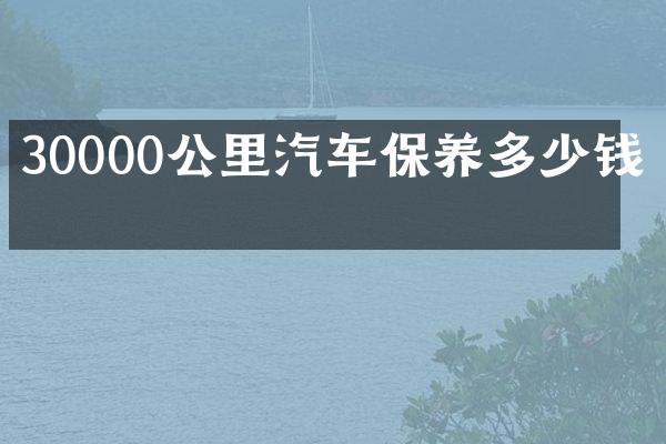 30000公里汽车保养多少钱啊