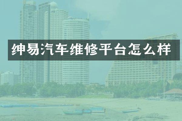 绅易汽车维修平台怎么样