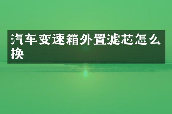 汽车变速箱外置滤芯怎么换