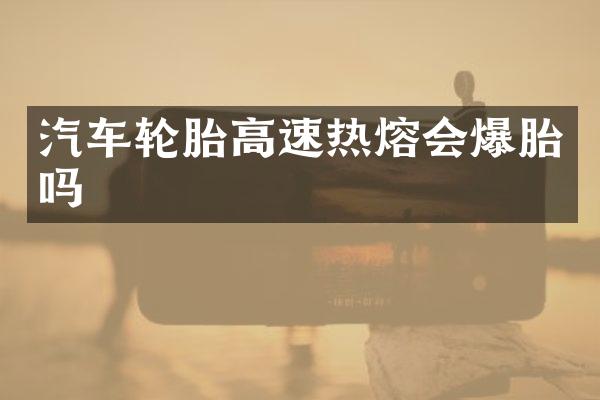 汽车轮胎高速热熔会爆胎吗
