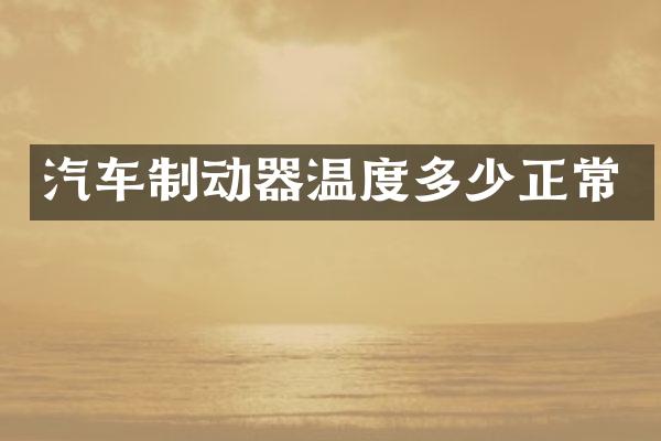 汽车制动器温度多少正常