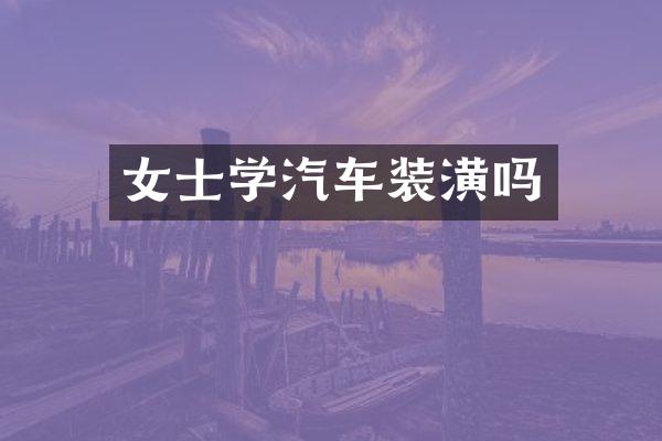 女士学汽车装潢吗